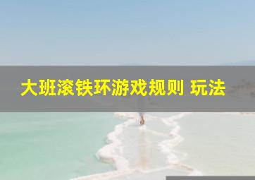 大班滚铁环游戏规则 玩法